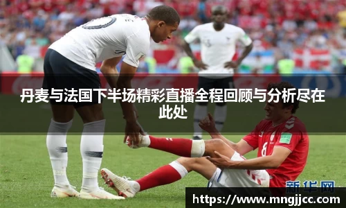 丹麦与法国下半场精彩直播全程回顾与分析尽在此处