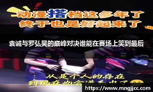 袁诚与罗弘昊的巅峰对决谁能在赛场上笑到最后