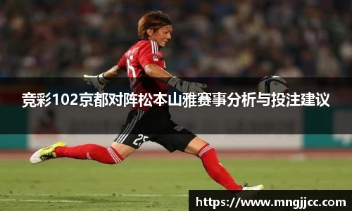 竞彩102京都对阵松本山雅赛事分析与投注建议